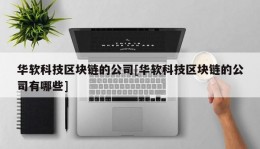 华软科技区块链的公司[华软科技区块链的公司有哪些]